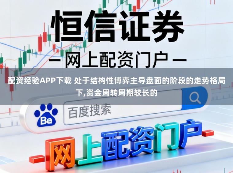 配资经验APP下载 处于结构性博弈主导盘面的阶段的走势格局下,资金周转周期较长的