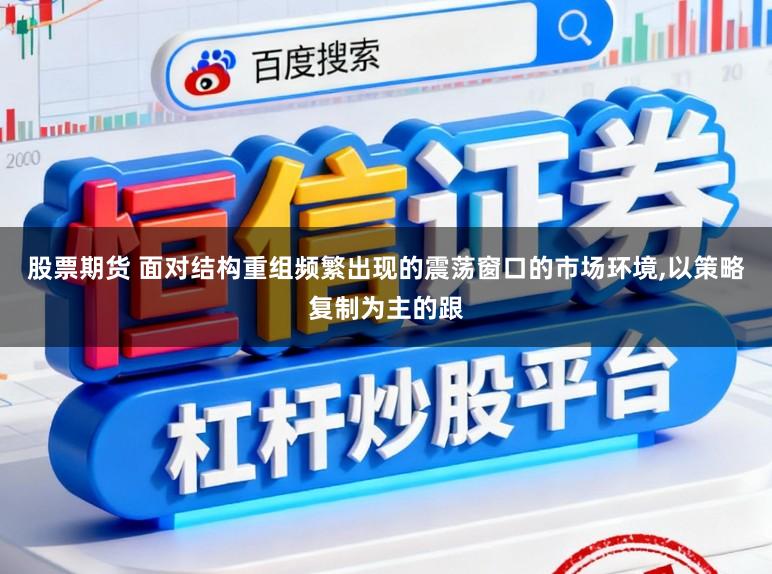股票期货 面对结构重组频繁出现的震荡窗口的市场环境,以策略复制为主的跟