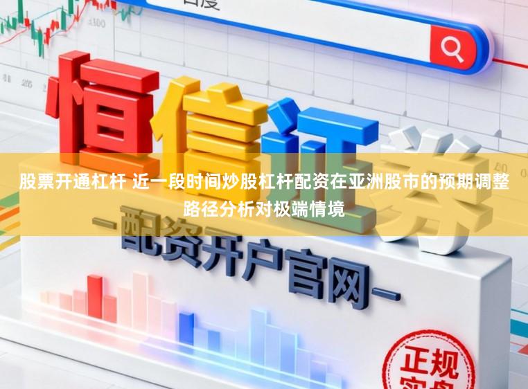 股票开通杠杆 近一段时间炒股杠杆配资在亚洲股市的预期调整路径分析对极端情境