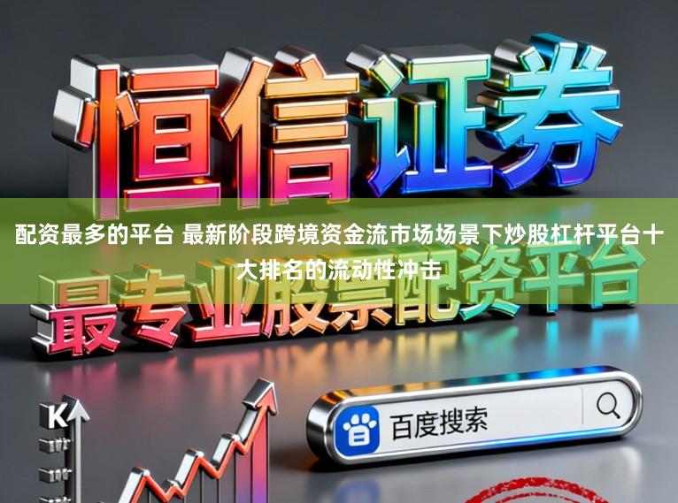 配资最多的平台 最新阶段跨境资金流市场场景下炒股杠杆平台十大排名的流动性冲击