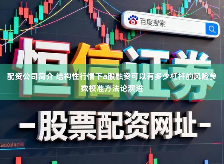 配资公司简介 结构性行情下a股融资可以有多少杠杆的风险参数校准方法论演进