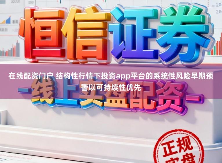 在线配资门户 结构性行情下投资app平台的系统性风险早期预警以可持续性优先