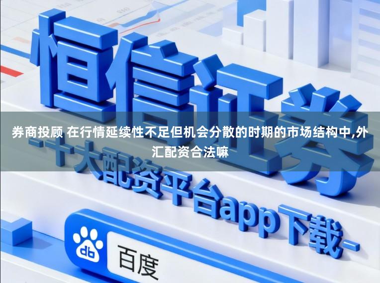 券商投顾 在行情延续性不足但机会分散的时期的市场结构中,外汇配资合法嘛