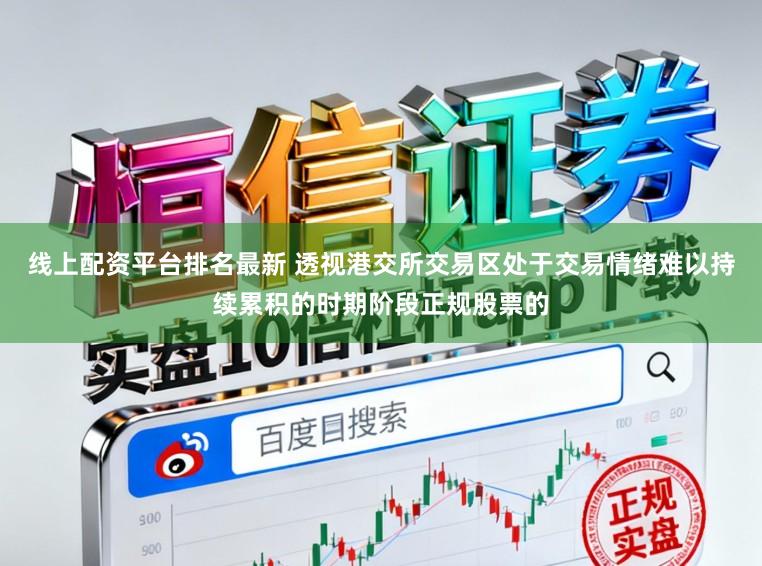 线上配资平台排名最新 透视港交所交易区处于交易情绪难以持续累积的时期阶段正规股票的