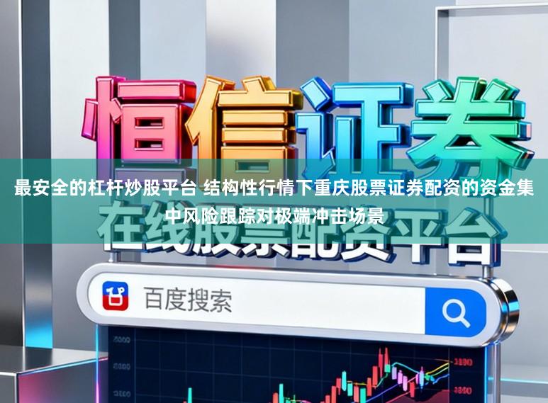 最安全的杠杆炒股平台 结构性行情下重庆股票证券配资的资金集中风险跟踪对极端冲击场景