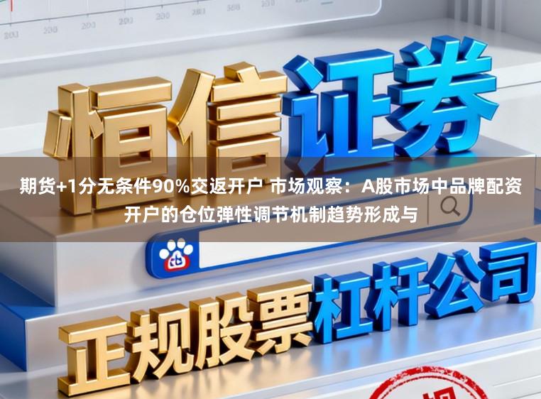 期货+1分无条件90%交返开户 市场观察：A股市场中品牌配资开户的仓位弹性调节机制趋势形成与