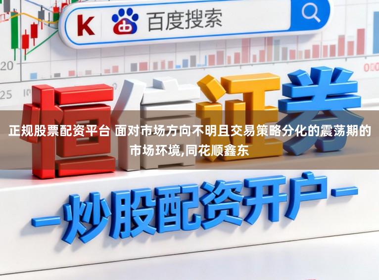 正规股票配资平台 面对市场方向不明且交易策略分化的震荡期的市场环境,同花顺鑫东
