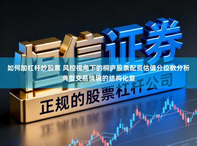 如何加杠杆炒股票 风控视角下的桐庐股票配资估值分位数分析典型交易情境的结构化复