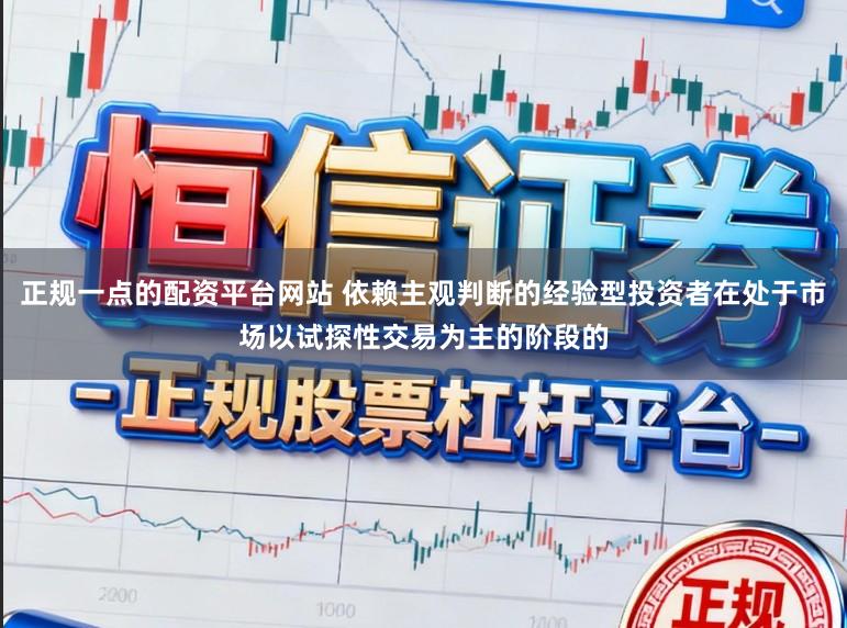 正规一点的配资平台网站 依赖主观判断的经验型投资者在处于市场以试探性交易为主的阶段的