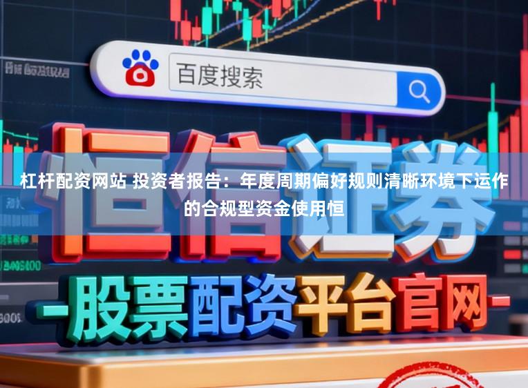 杠杆配资网站 投资者报告：年度周期偏好规则清晰环境下运作的合规型资金使用恒