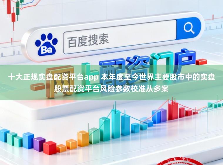 十大正规实盘配资平台app 本年度至今世界主要股市中的实盘股票配资平台风险参数校准从多案