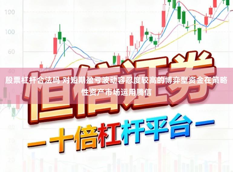 股票杠杆合法吗 对短期盈亏波动容忍度较高的博弈型资金在策略性资产市场运用腾信