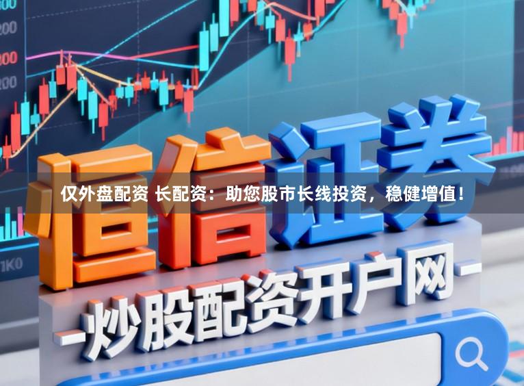 仅外盘配资 长配资：助您股市长线投资，稳健增值！