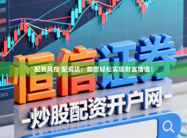 配资风控 配资达：助您轻松实现财富增值！