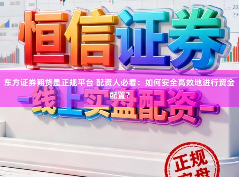 东方证券期货是正规平台 配资人必看：如何安全高效地进行资金配置？