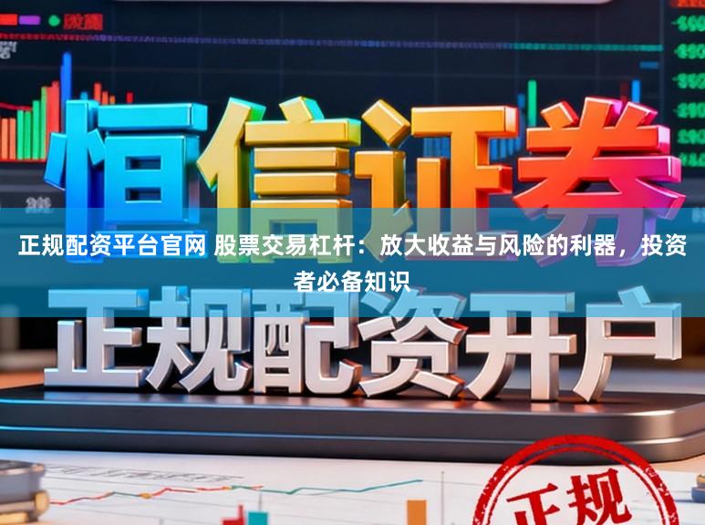 正规配资平台官网 股票交易杠杆：放大收益与风险的利器，投资者必备知识