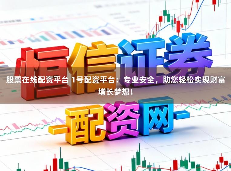 股票在线配资平台 1号配资平台：专业安全，助您轻松实现财富增长梦想！