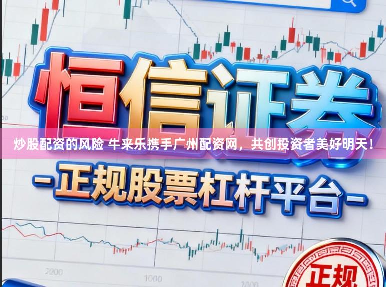 炒股配资的风险 牛来乐携手广州配资网，共创投资者美好明天！