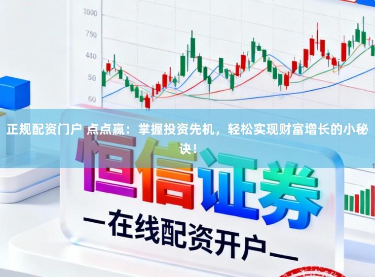 正规配资门户 点点赢：掌握投资先机，轻松实现财富增长的小秘诀！