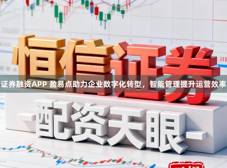 证券融资APP 盈易点助力企业数字化转型，智能管理提升运营效率