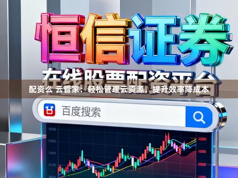 配资么 云管家：轻松管理云资源，提升效率降成本