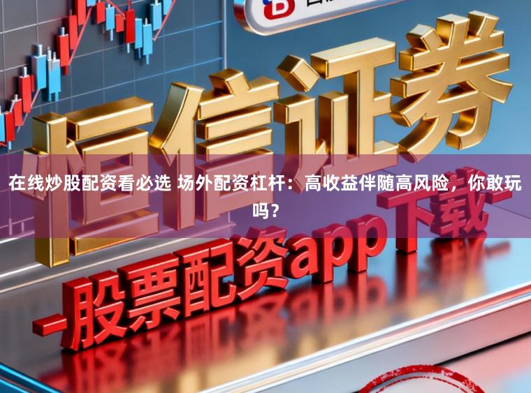 在线炒股配资看必选 场外配资杠杆：高收益伴随高风险，你敢玩吗？