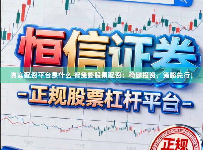 真实配资平台是什么 智策略股票配资：稳健投资，策略先行！