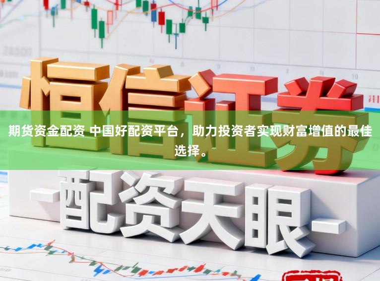 期货资金配资 中国好配资平台，助力投资者实现财富增值的最佳选择。
