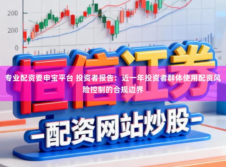 专业配资要申宝平台 投资者报告：近一年投资者群体使用配资风险控制的合规边界