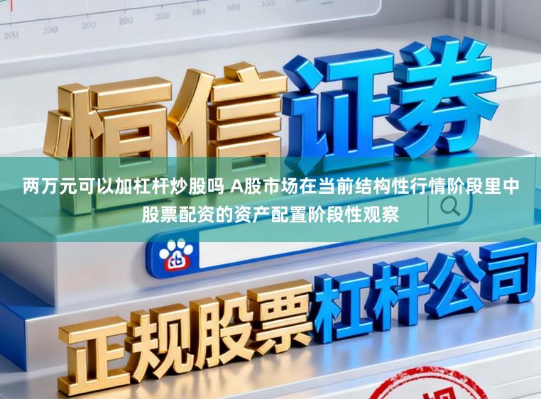 两万元可以加杠杆炒股吗 A股市场在当前结构性行情阶段里中股票配资的资产配置阶段性观察