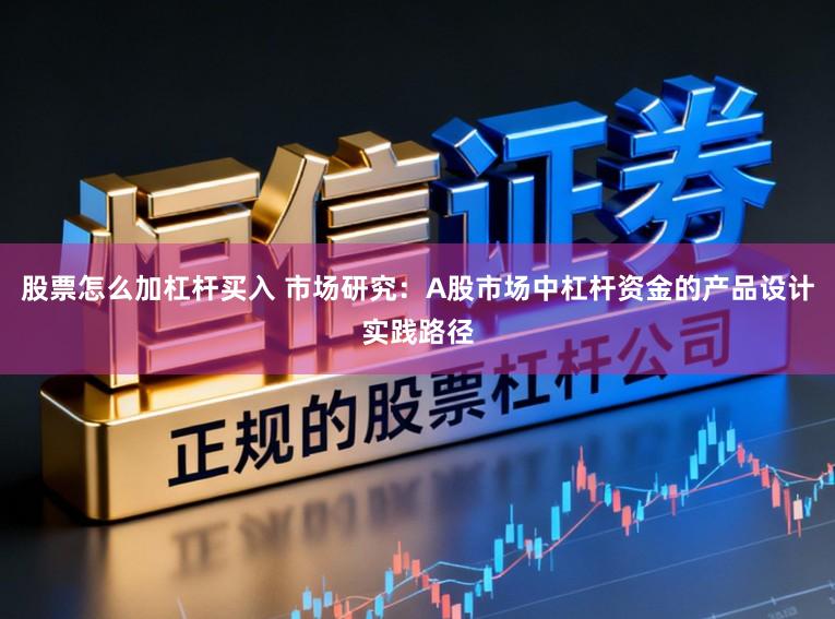 股票怎么加杠杆买入 市场研究：A股市场中杠杆资金的产品设计实践路径