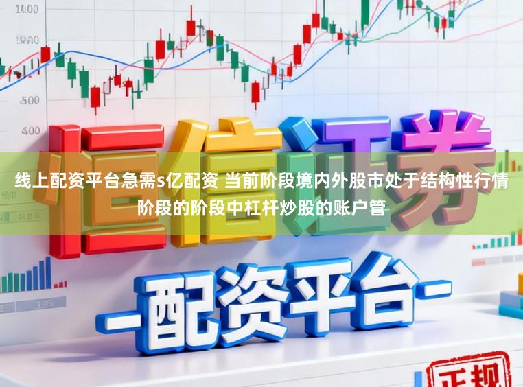 线上配资平台急需s亿配资 当前阶段境内外股市处于结构性行情阶段的阶段中杠杆炒股的账户管