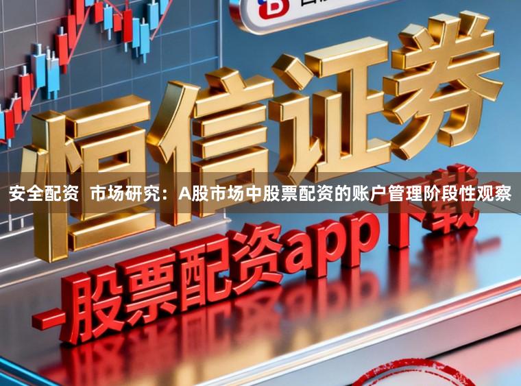 安全配资  市场研究：A股市场中股票配资的账户管理阶段性观察