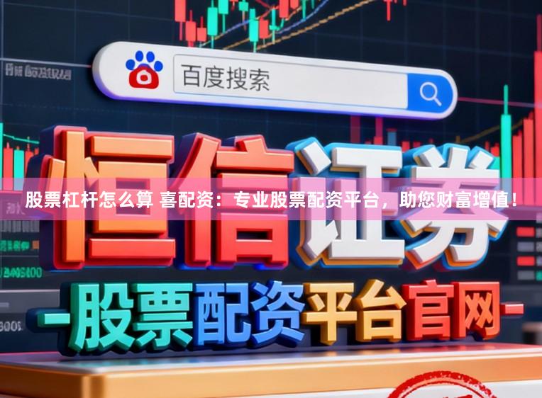 股票杠杆怎么算 喜配资：专业股票配资平台，助您财富增值！