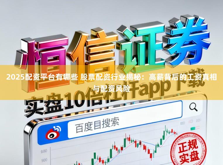 2025配资平台有哪些 股票配资行业揭秘：高薪背后的工资真相与配资风险