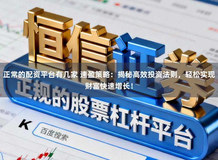 正常的配资平台有几家 速盈策略：揭秘高效投资法则，轻松实现财富快速增长！