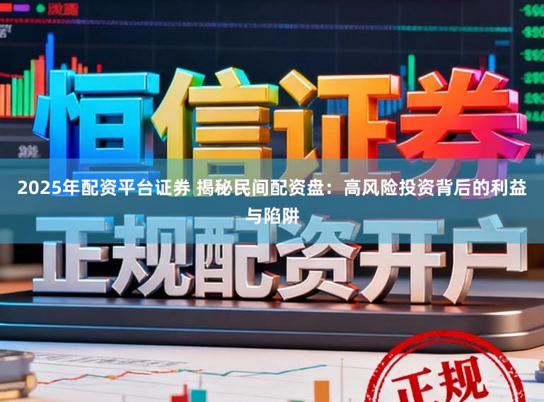 2025年配资平台证券 揭秘民间配资盘：高风险投资背后的利益与陷阱