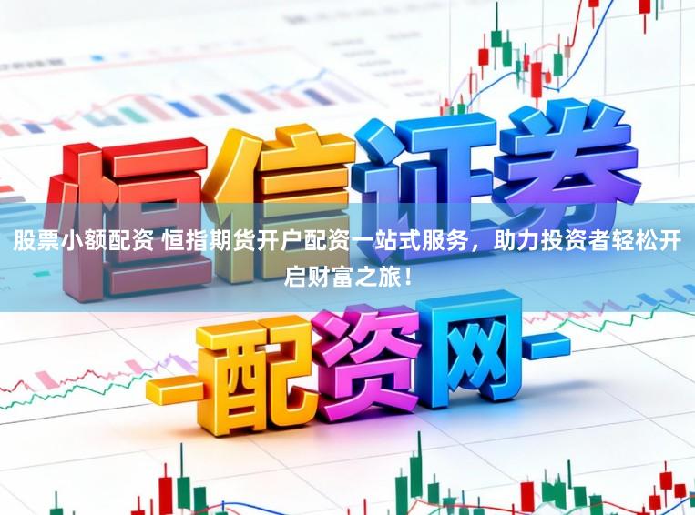 股票小额配资 恒指期货开户配资一站式服务，助力投资者轻松开启财富之旅！