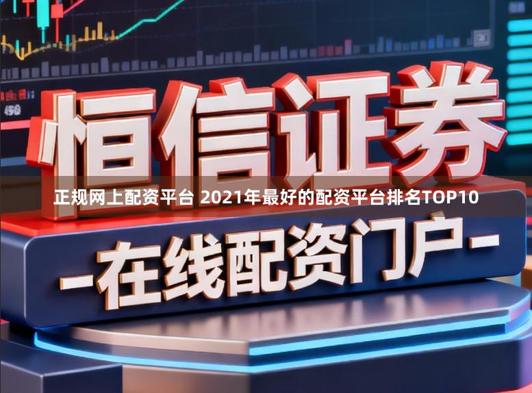 正规网上配资平台 2021年最好的配资平台排名TOP10