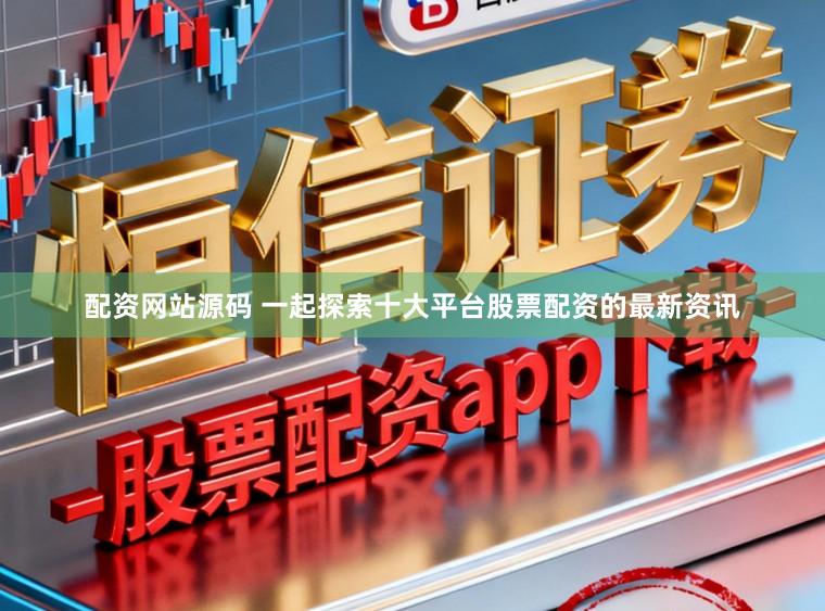 配资网站源码 一起探索十大平台股票配资的最新资讯