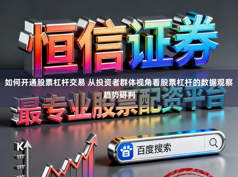 如何开通股票杠杆交易 从投资者群体视角看股票杠杆的数据观察趋势研判