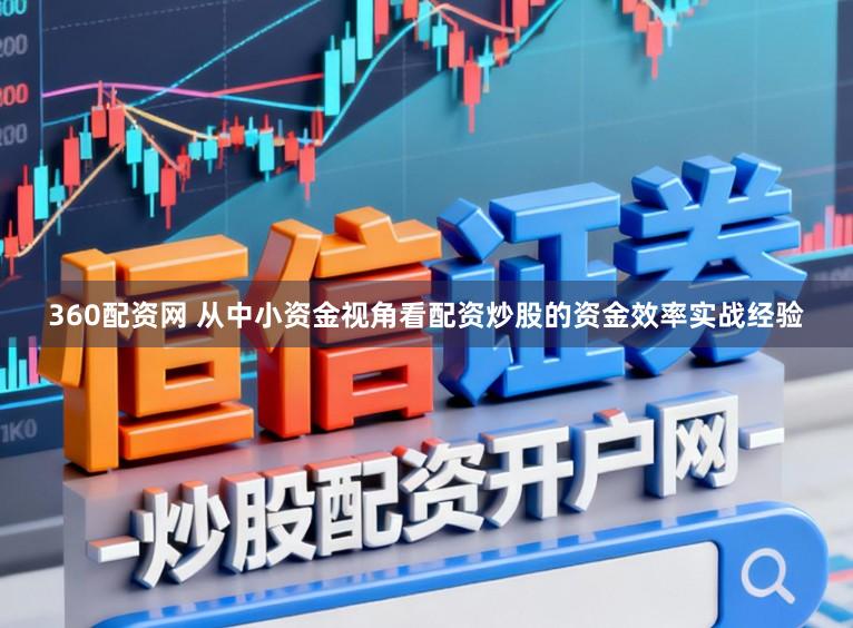 360配资网 从中小资金视角看配资炒股的资金效率实战经验