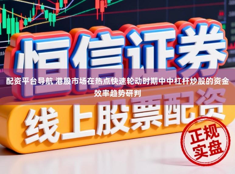 配资平台导航 港股市场在热点快速轮动时期中中杠杆炒股的资金效率趋势研判