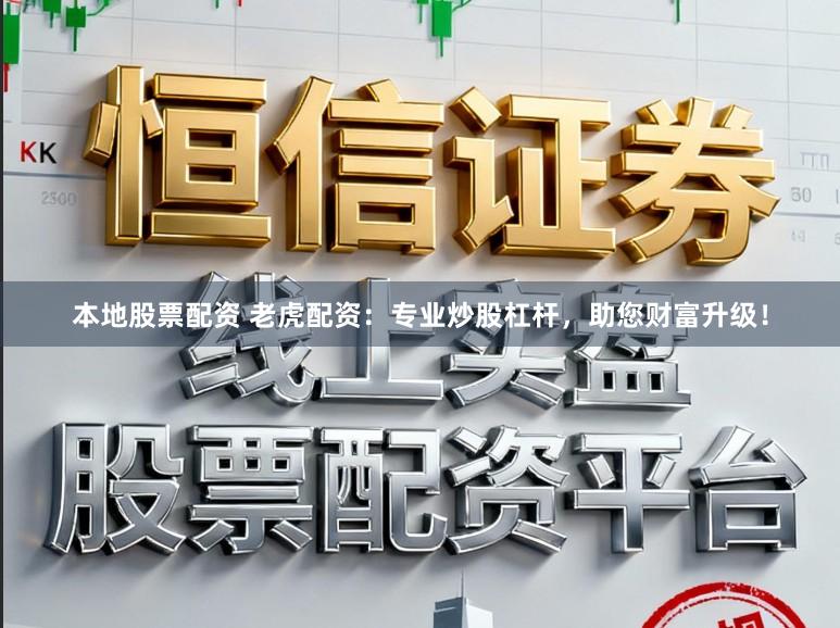 本地股票配资 老虎配资：专业炒股杠杆，助您财富升级！