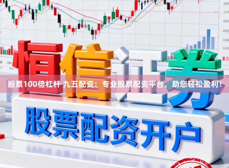 股票100倍杠杆 九五配资：专业股票配资平台，助您轻松盈利！