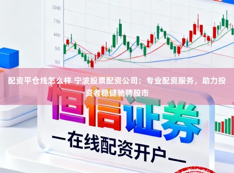 配资平仓线怎么样 宁波股票配资公司：专业配资服务，助力投资者稳健驰骋股市