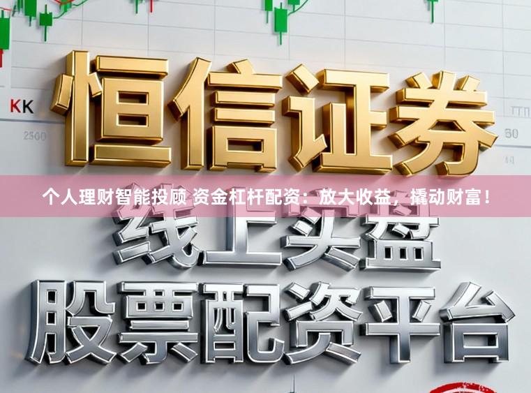 个人理财智能投顾 资金杠杆配资：放大收益，撬动财富！