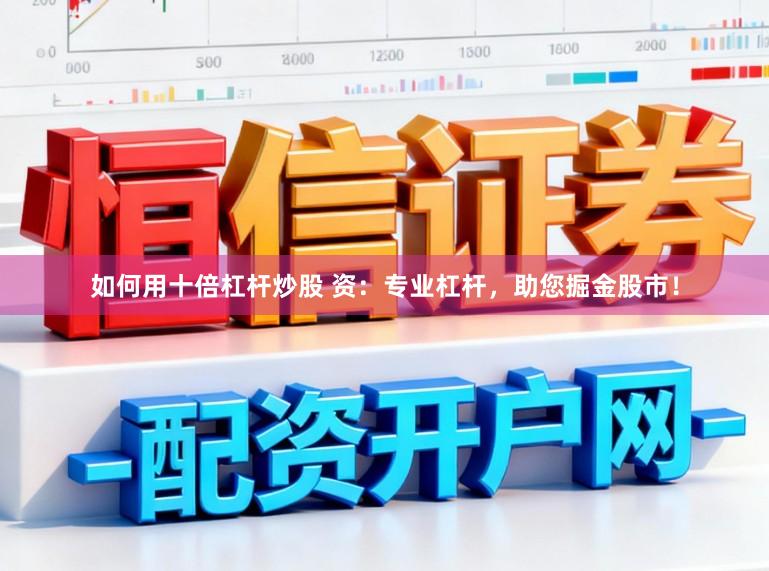 如何用十倍杠杆炒股 资：专业杠杆，助您掘金股市！