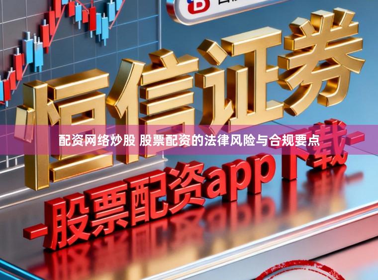 配资网络炒股 股票配资的法律风险与合规要点