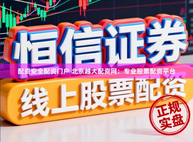 配资安全配资门户 北京越大配资网：专业股票配资平台